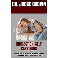 INDIGESTION. SELF CARE BOOK : Understand From The Basics Causes To Symptoms, Diagnostic Processes And Possible Treatments And Therapies INDIGESTION. SELF CARE BOOK : Understand From The Basics Causes To Symptoms, Diagnostic Processes And Possible Treatments And Therapies Kindle Paperback