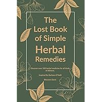 The Lost Book of Simple Herbal Remedies: Discover over 100 herbal Medicine for all kinds of Ailment, Inspired By Dr. Barbara O'Neill (Herbal Remedies With Dr. Barbara O'Neill 1) The Lost Book of Simple Herbal Remedies: Discover over 100 herbal Medicine for all kinds of Ailment, Inspired By Dr. Barbara O'Neill (Herbal Remedies With Dr. Barbara O'Neill 1) Kindle