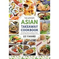 The Ultimate Asian Takeaway Cookbook: 70+ Healthy, Delicious and Easy to Make Japanese, Chinese and Thai Recipes at Home. [2023 Edition]
