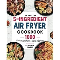 The Healthy 5-Ingredient Air Fryer Cookbook: 1000 Affordable, Quick & Healthy Recipes for Beginners and Advanced Users to Eat Healthily The Healthy 5-Ingredient Air Fryer Cookbook: 1000 Affordable, Quick & Healthy Recipes for Beginners and Advanced Users to Eat Healthily Paperback Kindle Hardcover