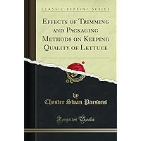 Effects of Trimming and Packaging Methods on Keeping Quality of Lettuce (Classic Reprint) Effects of Trimming and Packaging Methods on Keeping Quality of Lettuce (Classic Reprint) Paperback