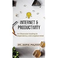 Internet & Productivity: An Obsession leading to dependency and crippled mind Internet & Productivity: An Obsession leading to dependency and crippled mind Kindle Paperback