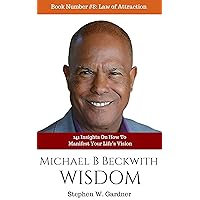 Michael Bernard Beckwith Wisdom: 141 Insights On How To Manifest Your Life’s Vision (Law of Attraction Book 8)