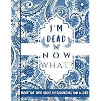 I'm Dead, Now What? End Of Life Death Planner: Important Info About My Belongings & Wishes: A Practical Guide To Make It Easier On Your Loved Ones