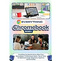 EVERYTHING CHROMEBOOK: Everything you Need to Know About Your Chromebook + Professional Hacks, Tips & Tricks for Optimized Usage (Beginners, Experts & Seniors Guide)