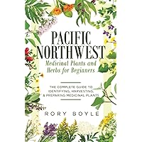 Pacific Northwest Medicinal Plants and Herbs for Beginners: The Complete Guide to Identifying, Harvesting, and Preparing Medicinal Plants Pacific Northwest Medicinal Plants and Herbs for Beginners: The Complete Guide to Identifying, Harvesting, and Preparing Medicinal Plants Paperback Kindle