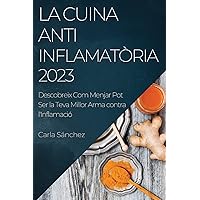 La Cuina Antiinflamatòria 2023: Descobreix Com Menjar Pot Ser la Teva Millor Arma contra l'Inflamació (Catalan Edition)