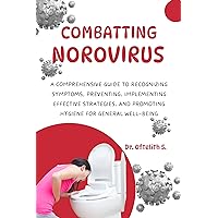 COMBATTING NOROVIRUS: A COMPREHENSIVE GUIDE TO RECOGNIZING SYMPTOMS, PREVENTING, IMPLEMENTING EFFECTIVE STRATEGIES, AND PROMOTING HYGIENE FOR GENERAL WELL-BEING COMBATTING NOROVIRUS: A COMPREHENSIVE GUIDE TO RECOGNIZING SYMPTOMS, PREVENTING, IMPLEMENTING EFFECTIVE STRATEGIES, AND PROMOTING HYGIENE FOR GENERAL WELL-BEING Kindle Paperback