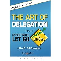 The Art of Delegation: How To Effectively Let Go to Grow with 20 - 34 Employees The Art of Delegation: How To Effectively Let Go to Grow with 20 - 34 Employees Kindle Paperback