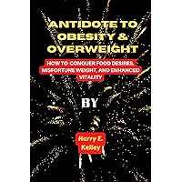 Antidote to Obesity and Overweight: How to Conquer Food Desires, Misfortune Weight, and Enhanced Vitality Antidote to Obesity and Overweight: How to Conquer Food Desires, Misfortune Weight, and Enhanced Vitality Kindle Paperback