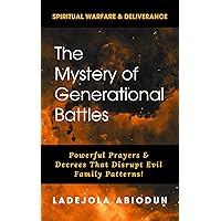 The Mystery of Generational Battles: Powerful Prayers & Decrees That Disrupt Evil Family Patterns (Spiritual Warfare, Deliverance Prayers & Decrees for ... Demonic Strongholds to Break Generation)