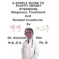 A Simple Guide to The Floppy Infant Syndrome, Diagnosis and Treatment and Related Conditions A Simple Guide to The Floppy Infant Syndrome, Diagnosis and Treatment and Related Conditions Kindle