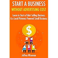 Start a Business Without Advertising Cost: Learn to Start a Tshirt Selling Business & a Local Pinterest Powered Small Business