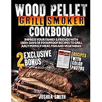 Wood Pellet Grill Smoker Cookbook: Impress your Family & Friends with 1800+ Days of Foolproof Recipes to Grill Juicy Perfect Meat, Fish and Vegetables (With Colorful Pictures)