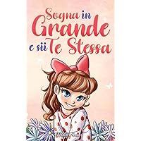 Sogna in Grande e sii Te Stessa: Storie motivazionali per bambine sull’autostima, la fiducia, il coraggio e l’amicizia (Libri Motivazionali per Bambini) (Italian Edition) Sogna in Grande e sii Te Stessa: Storie motivazionali per bambine sull’autostima, la fiducia, il coraggio e l’amicizia (Libri Motivazionali per Bambini) (Italian Edition) Kindle Hardcover Paperback