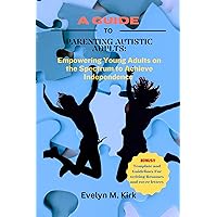 A Guide To Parenting Autistic Adults: Empowering Young Adults on the Spectrum to Achieve Independence A Guide To Parenting Autistic Adults: Empowering Young Adults on the Spectrum to Achieve Independence Kindle Paperback