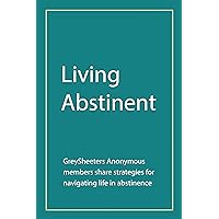 Living Abstinent: Greysheeters Anonymous Members Share Strategies for Navigating Life in Abstinence Living Abstinent: Greysheeters Anonymous Members Share Strategies for Navigating Life in Abstinence Kindle Paperback