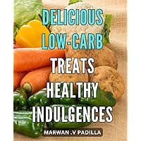 Delicious Low-Carb Treats: Healthy Indulgences.: Satisfy Your Sweet Tooth with Low-Carb Goodness: A Cookbook of Healthful Desserts.
