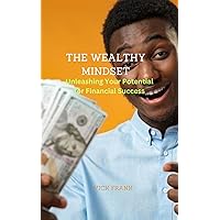 THE WEALTHY MINDSET: Unleashing Your Potential for Financial Success THE WEALTHY MINDSET: Unleashing Your Potential for Financial Success Kindle Paperback