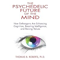 The Psychedelic Future of the Mind: How Entheogens Are Enhancing Cognition, Boosting Intelligence, and Raising Values The Psychedelic Future of the Mind: How Entheogens Are Enhancing Cognition, Boosting Intelligence, and Raising Values Kindle Paperback