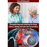 Strengthening and restoring the lungs before, during and after the coronavirus: Your self-help guide Strengthening and restoring the lungs before, during and after the coronavirus: Your self-help guide Kindle