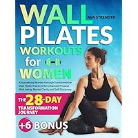 WALL PILATES WORKOUTS FOR WOMEN: Empowering Women through Transformative Wall Pilates Practices for Enhanced Physical Well-being, Mental Clarity and Self-Discovery