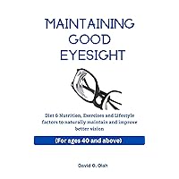 Maintaining Good Eyesight (For Ages 40 and Above): Diet & Nutrition, Exercises and Lifestyle factors to naturally maintain and improve better vision Maintaining Good Eyesight (For Ages 40 and Above): Diet & Nutrition, Exercises and Lifestyle factors to naturally maintain and improve better vision Kindle Paperback