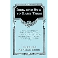 Ices, and How to Make Them - A Popular Treatise on Cream, Water, and Fancy Dessert Ices, Ice Puddings, Mousses, Parfaits, Granites, Cooling Cups, Punches, etc. Ices, and How to Make Them - A Popular Treatise on Cream, Water, and Fancy Dessert Ices, Ice Puddings, Mousses, Parfaits, Granites, Cooling Cups, Punches, etc. Kindle Hardcover Paperback