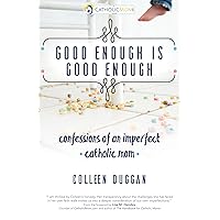 Good Enough Is Good Enough: Confessions of an Imperfect Catholic Mom (CatholicMom.com Book) Good Enough Is Good Enough: Confessions of an Imperfect Catholic Mom (CatholicMom.com Book) Paperback Kindle