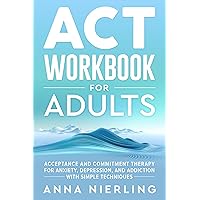 Acceptance and Commitment Therapy (ACT) Workbook For Adults: For Anxiety, Depression, And Addiction with Simple Techniques (Behavioral Psychology Books For Mental Health) Acceptance and Commitment Therapy (ACT) Workbook For Adults: For Anxiety, Depression, And Addiction with Simple Techniques (Behavioral Psychology Books For Mental Health) Kindle Paperback Hardcover