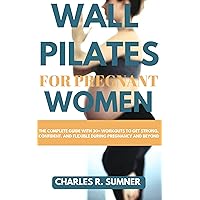 WALL PILATES FOR PREGNANT WOMEN: The Complete Guide with 30+ Workouts to Get Strong, Confident, and Flexible During Pregnancy and Beyond WALL PILATES FOR PREGNANT WOMEN: The Complete Guide with 30+ Workouts to Get Strong, Confident, and Flexible During Pregnancy and Beyond Kindle Paperback