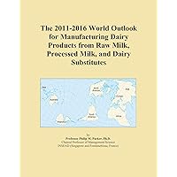 The 2011-2016 World Outlook for Manufacturing Dairy Products from Raw Milk, Processed Milk, and Dairy Substitutes