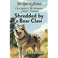 Shredded by a Bear Claw: Children's Veterinary Short Stories - Adventure, Mystery, and Practical Animal Medicine (Vet kids in Action) Shredded by a Bear Claw: Children's Veterinary Short Stories - Adventure, Mystery, and Practical Animal Medicine (Vet kids in Action) Paperback