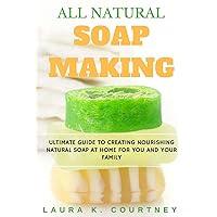 All Natural Soap Making: Ultimate Guide To Creating Nourishing Natural Soap At Home For You And Your Family - 25 Easy DIY Homemade Soap Recipes, ... Handmade Soap Making Recipes, Soap Crafting.) All Natural Soap Making: Ultimate Guide To Creating Nourishing Natural Soap At Home For You And Your Family - 25 Easy DIY Homemade Soap Recipes, ... Handmade Soap Making Recipes, Soap Crafting.) Paperback