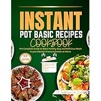 INSTANT POT BASIC RECIPES COOKBOOK: The Complete Guide To Make Healthy Easy And Delicious Meals In Your Electric Pressure Cooker At Home