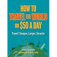 How to Travel the World on $50 a Day: Travel Cheaper, Longer, Smarter How to Travel the World on $50 a Day: Travel Cheaper, Longer, Smarter Paperback