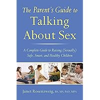 The Parent's Guide to Talking About Sex: A Complete Guide to Raising (Sexually) Safe, Smart, and Healthy Children The Parent's Guide to Talking About Sex: A Complete Guide to Raising (Sexually) Safe, Smart, and Healthy Children Kindle Paperback