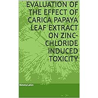 Evaluation of the effect of Carica papaya leaf extract on zinc-chloride induced toxicity Evaluation of the effect of Carica papaya leaf extract on zinc-chloride induced toxicity Kindle