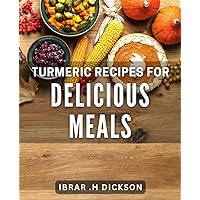 Turmeric Recipes for Delicious Meals: Unlock the Health Benefits of Turmeric with Flavorful Meal Ideas