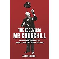 The Eccentric Mr Churchill: Little-Known Facts About the Greatest Briton The Eccentric Mr Churchill: Little-Known Facts About the Greatest Briton Kindle Hardcover Paperback