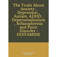 The Truth About Anxiety , Depression , Autism, ADHD , Depersonalization , Schizophrenia and Panic Disorder : HISTAMINE The Truth About Anxiety , Depression , Autism, ADHD , Depersonalization , Schizophrenia and Panic Disorder : HISTAMINE Paperback Kindle