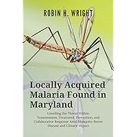 Locally Acquired Malaria Found In Maryland: Unveiling the Threat Within: Transmission, Treatment, Prevention, and Collaborative Response Amid Mosquito-Borne ... and Malaria Prevention and Control) Locally Acquired Malaria Found In Maryland: Unveiling the Threat Within: Transmission, Treatment, Prevention, and Collaborative Response Amid Mosquito-Borne ... and Malaria Prevention and Control) Kindle Hardcover Paperback