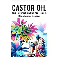 Castor Oil: The Natural Solution for Health, Beauty, and Beyond Castor Oil: The Natural Solution for Health, Beauty, and Beyond Kindle Paperback