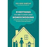 Everything You Need to Know about Homeschooling: A Comprehensive, Easy-to-Use Guide for the Journey from Early Learning through Graduation Everything You Need to Know about Homeschooling: A Comprehensive, Easy-to-Use Guide for the Journey from Early Learning through Graduation Paperback Kindle