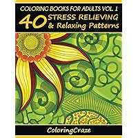 Coloring Books For Adults Volume 1: 40 Stress Relieving And Relaxing Patterns (Anti-Stress Art Therapy Series)