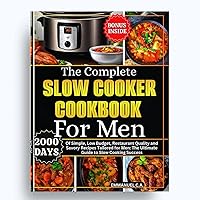 The Complete Slow Cooker Cookbook for Men: 2000 Days of Simple, Low Budget, Restaurant Quality and Savory Recipes Tailored for Men: The Ultimate Guide to Slow Cooking Success. With Bonus Inside. The Complete Slow Cooker Cookbook for Men: 2000 Days of Simple, Low Budget, Restaurant Quality and Savory Recipes Tailored for Men: The Ultimate Guide to Slow Cooking Success. With Bonus Inside. Kindle Hardcover Paperback