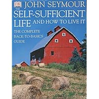 The Self-Sufficient Life and How to Live It: The Complete Back-To-Basics Guide The Self-Sufficient Life and How to Live It: The Complete Back-To-Basics Guide Hardcover