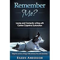 Remember Me?: Loving and Caring for a Dog with Canine Cognitive Dysfunction