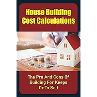 House Building Cost Calculations: The Pro And Cons Of Building For Keeps Or To Sell