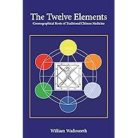 The Twelve Elements: Cosmographical Roots of Traditional Chinese Medicine The Twelve Elements: Cosmographical Roots of Traditional Chinese Medicine Kindle Hardcover Paperback